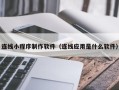 云南连线小程序制作软件（连线应用是什么软件）