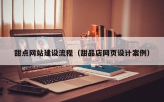 云南甜点网站建设流程（甜品店网页设计案例）