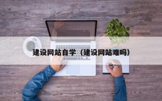 云南建设网站自学（建设网站难吗）