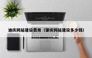 云南迪庆网站建设费用（肇庆网站建设多少钱）