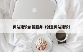 云南网站建设创新服务（创意网站建设）