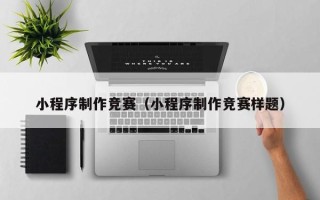 云南小程序制作竞赛（小程序制作竞赛样题）