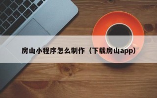 云南房山小程序怎么制作（下载房山app）