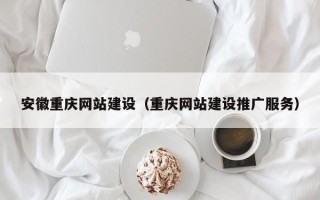 云南安徽重庆网站建设（重庆网站建设推广服务）