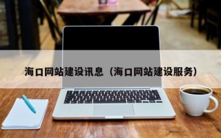 云南海口网站建设讯息（海口网站建设服务）