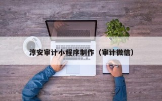 云南淳安审计小程序制作（审计微信）