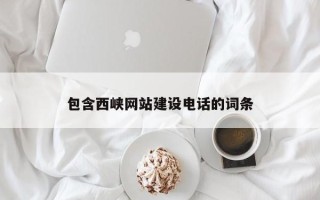 云南包含西峡网站建设电话的词条