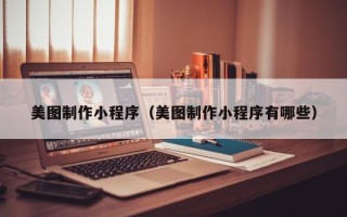 云南美图制作小程序（美图制作小程序有哪些）