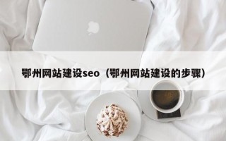 云南鄂州网站建设seo（鄂州网站建设的步骤）