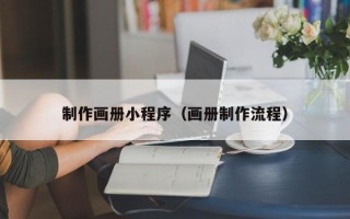云南制作画册小程序（画册制作流程）