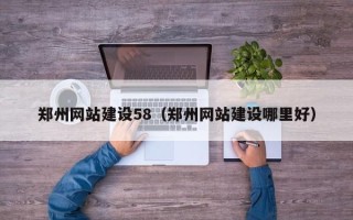 云南郑州网站建设58（郑州网站建设哪里好）