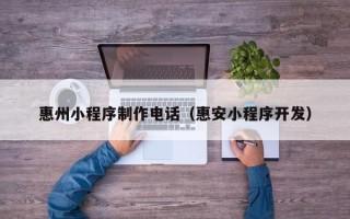 云南惠州小程序制作电话（惠安小程序开发）